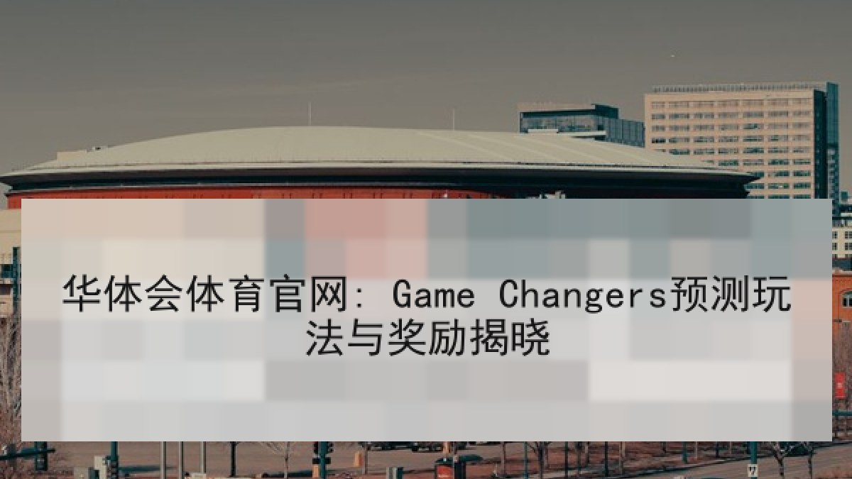 华体会体育官网: Game Changers预测玩法与奖励揭晓