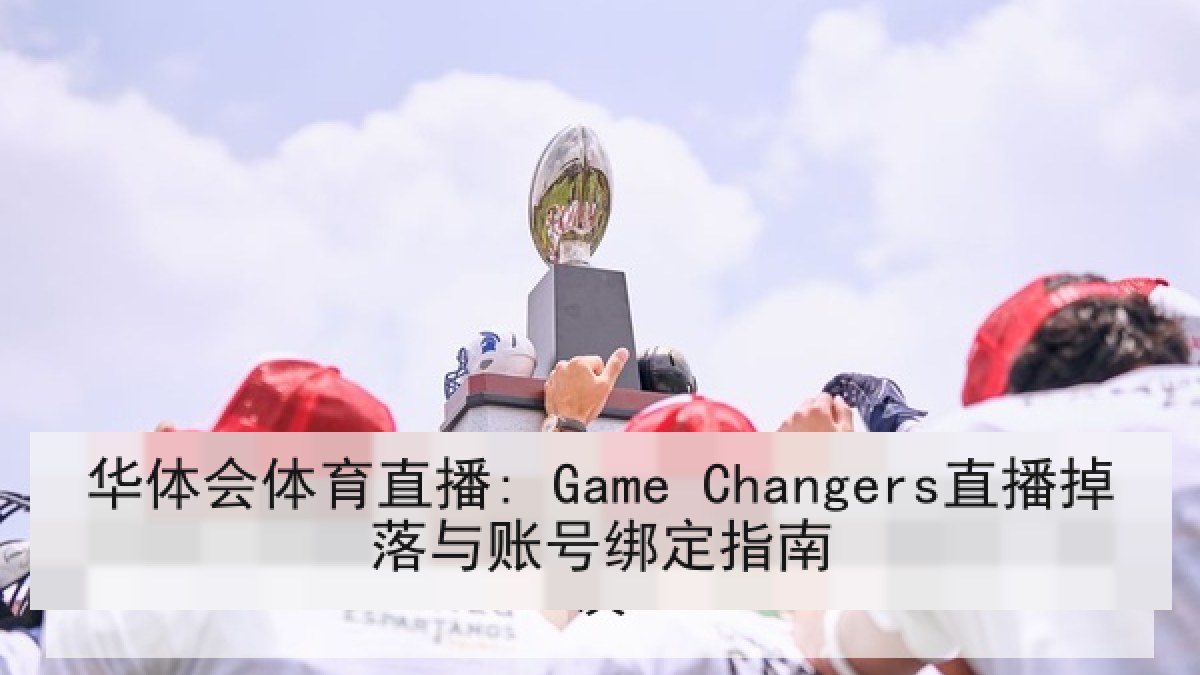 华体会体育直播: Game Changers直播掉落与账号绑定指南