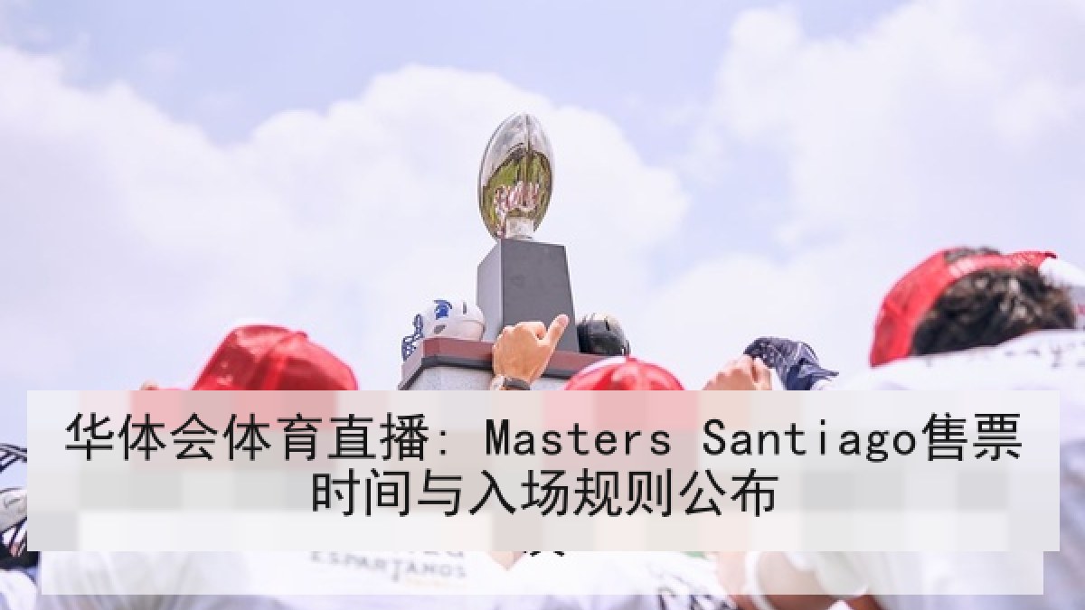 华体会体育直播: Masters Santiago售票时间与入场规则公布