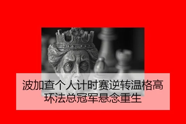 bo-jia-cha-ge-ren-ji-shi-sai-ni-zhuan-wen-ge-gao-huan-fa-zong-guan-jun-xuan-nian-chong-sheng-3-837.jpg