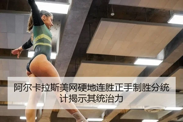 阿尔卡拉斯美网硬地连胜正手制胜分统计揭示其统治力