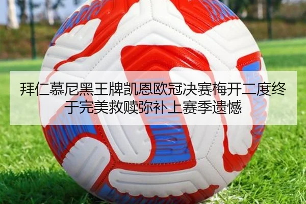 拜仁慕尼黑王牌凯恩欧冠决赛梅开二度终于完美救赎弥补上赛季遗憾