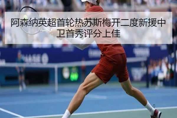 阿森纳英超首轮热苏斯梅开二度新援中卫首秀评分上佳