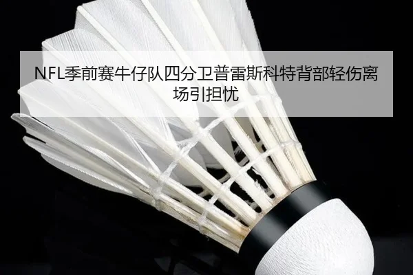 NFL季前赛牛仔队四分卫普雷斯科特背部轻伤离场引担忧