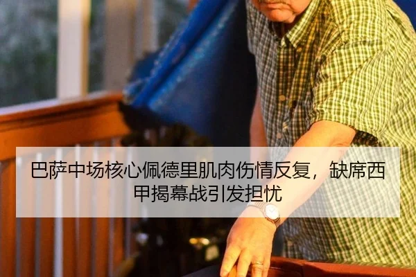 巴萨中场核心佩德里肌肉伤情反复，缺席西甲揭幕战引发担忧