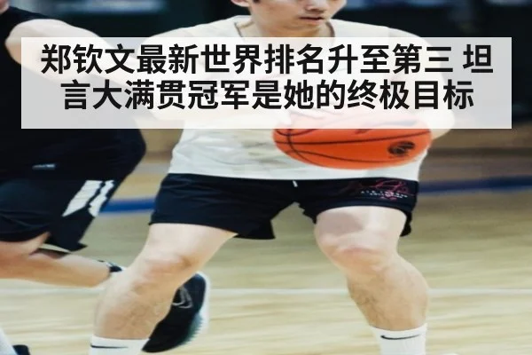 郑钦文最新世界排名升至第三 坦言大满贯冠军是她的终极目标