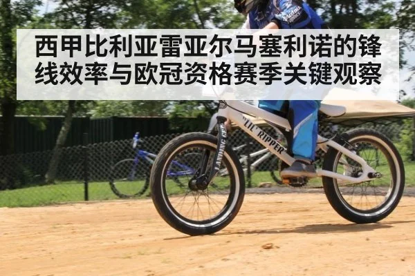 西甲比利亚雷亚尔马塞利诺的锋线效率与欧冠资格赛季关键观察